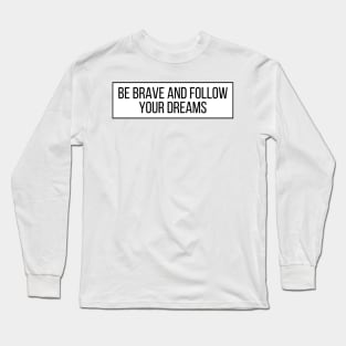 Be brave and follow your dreams - Inspiring and Motivational Quotes Long Sleeve T-Shirt